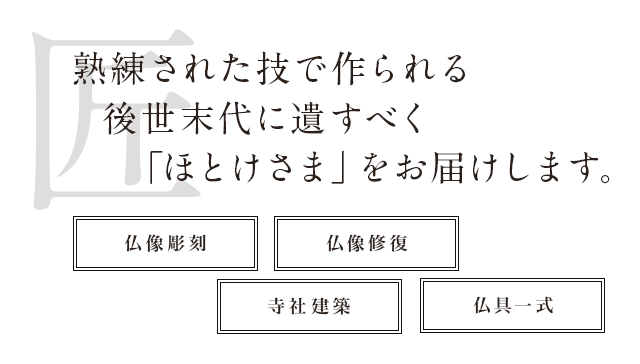 熟練された技で作られる後世末代に遺すべく「ほとけさま」をお届けします。